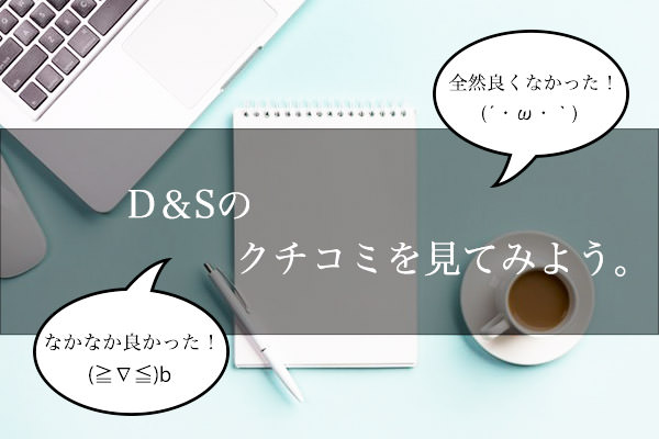 D＆Sのクチコミをチェックしよう！