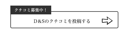D＆Sのクチコミ